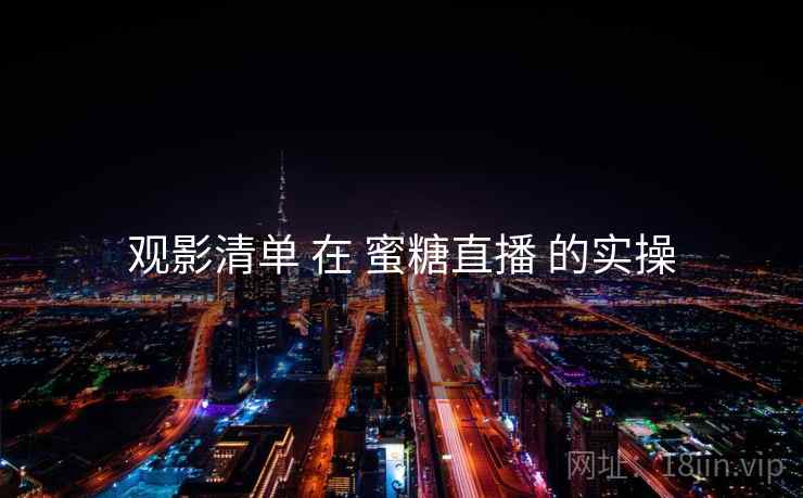 观影清单 在 蜜糖直播 的实操  第1张