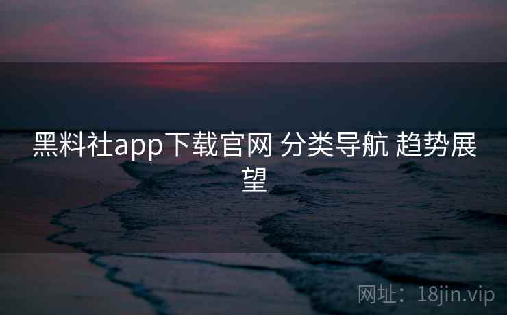黑料社app下载官网 分类导航 趋势展望  第1张