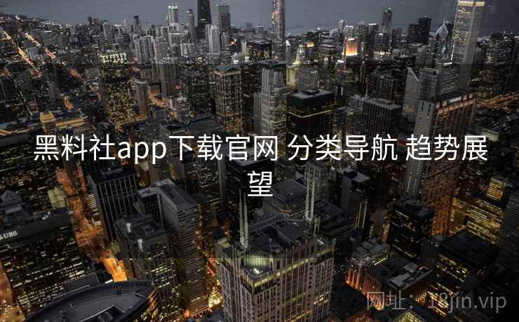 黑料社app下载官网 分类导航 趋势展望  第2张
