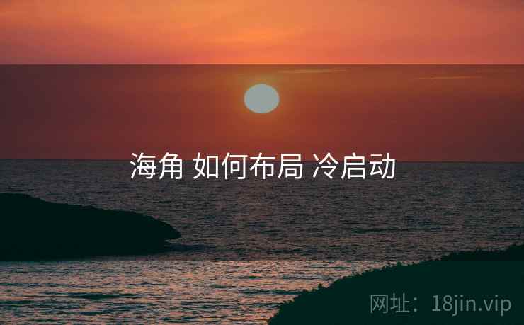 海角 如何布局 冷启动  第2张