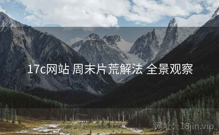 17c网站 周末片荒解法 全景观察  第1张