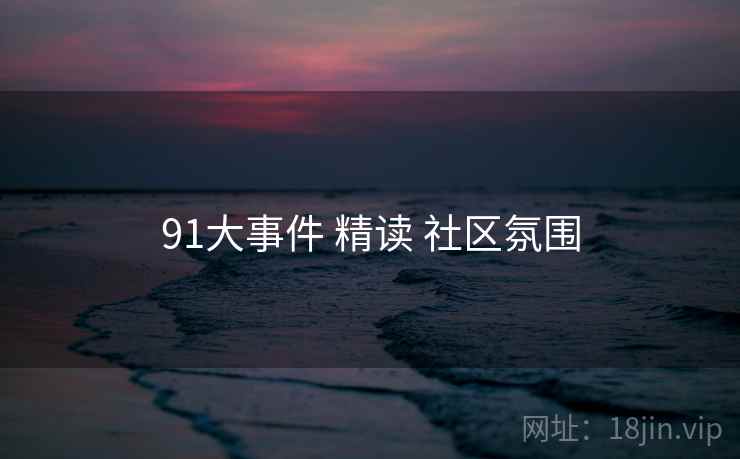 91大事件 精读 社区氛围  第2张