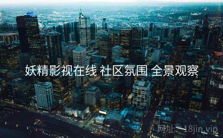妖精影视在线 社区氛围 全景观察  第1张