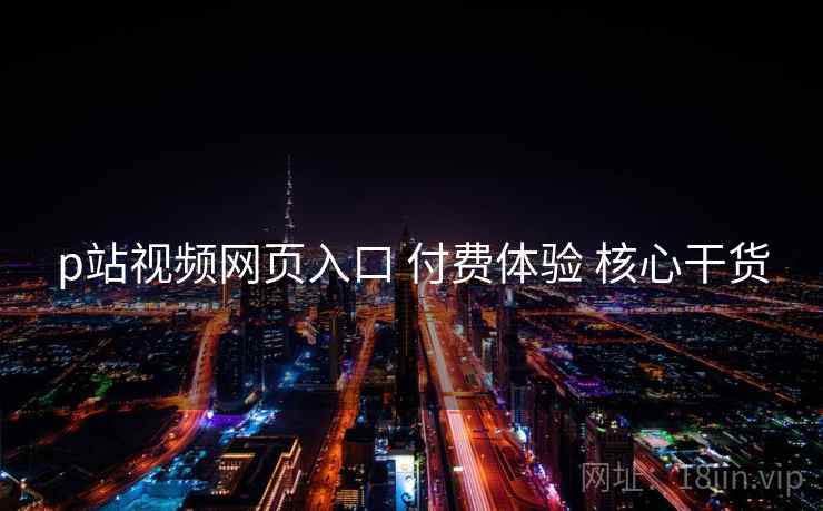 p站视频网页入口 付费体验 核心干货  第1张