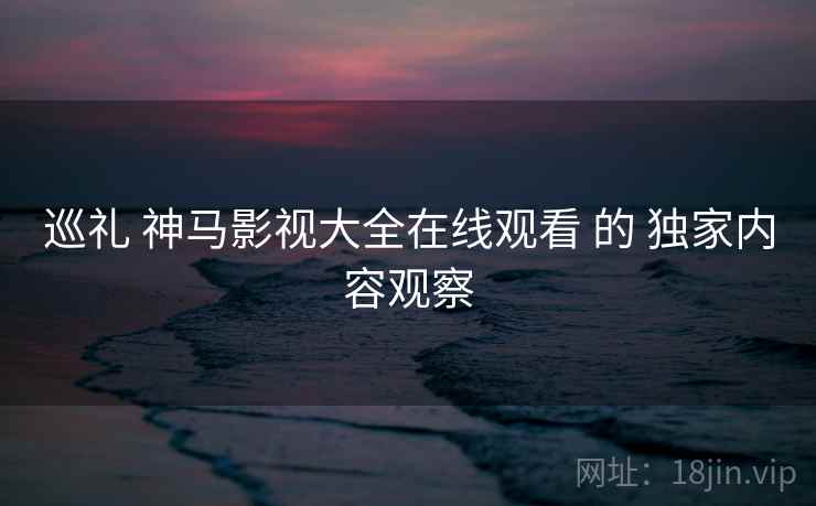 巡礼 神马影视大全在线观看 的 独家内容观察  第2张
