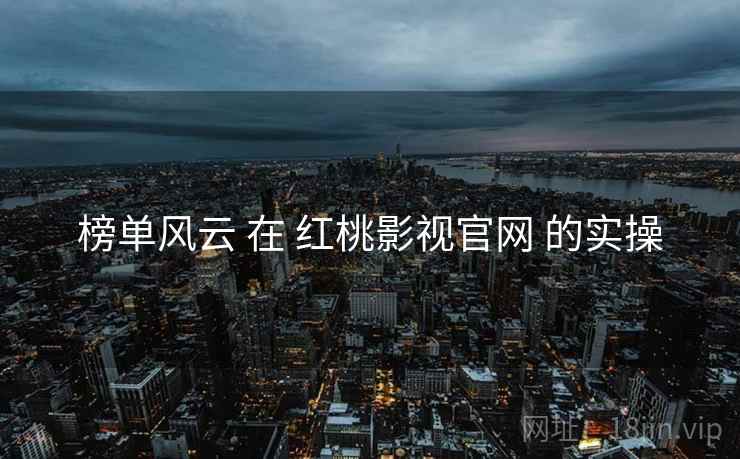 榜单风云 在 红桃影视官网 的实操  第1张