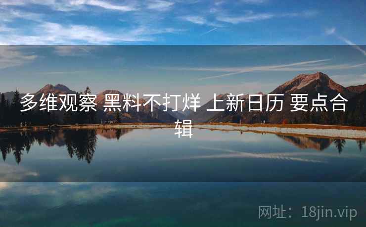 多维观察 黑料不打烊 上新日历 要点合辑  第1张
