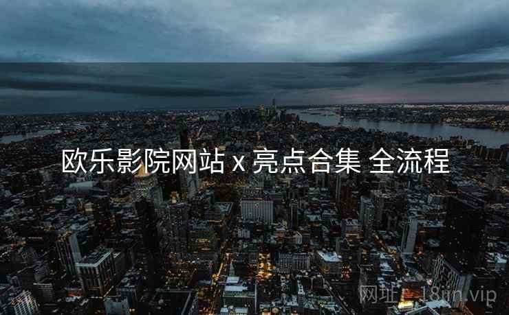 欧乐影院网站 x 亮点合集 全流程  第2张