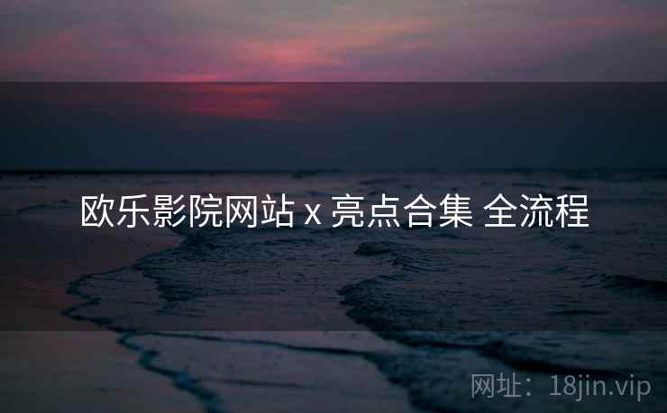 欧乐影院网站 x 亮点合集 全流程  第1张