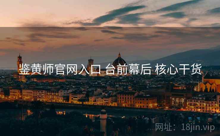 鉴黄师官网入口 台前幕后 核心干货  第1张