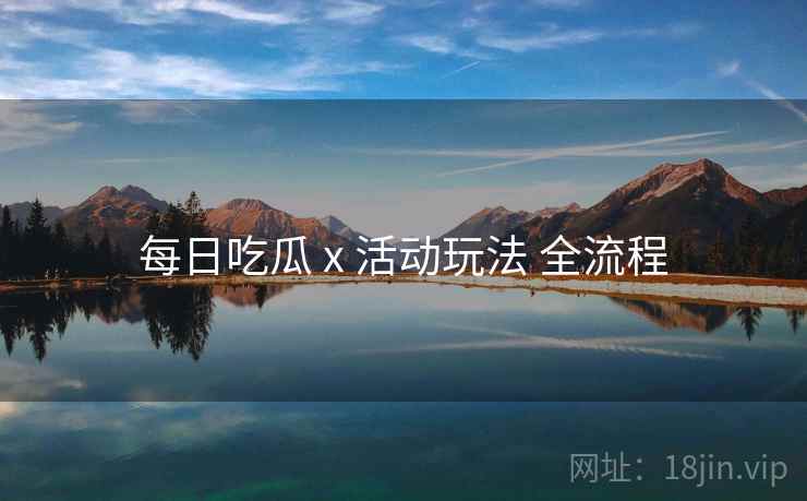 每日吃瓜 x 活动玩法 全流程  第1张