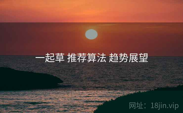 一起草 推荐算法 趋势展望  第1张
