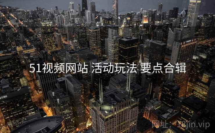 51视频网站 活动玩法 要点合辑  第2张