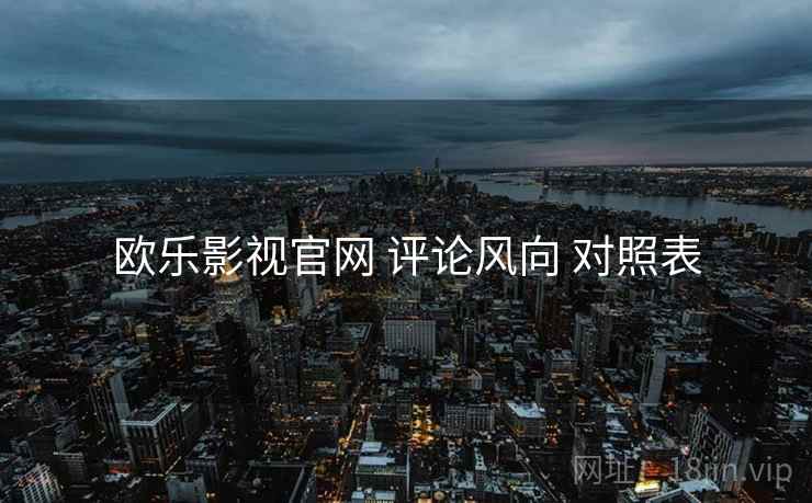 欧乐影视官网 评论风向 对照表  第2张
