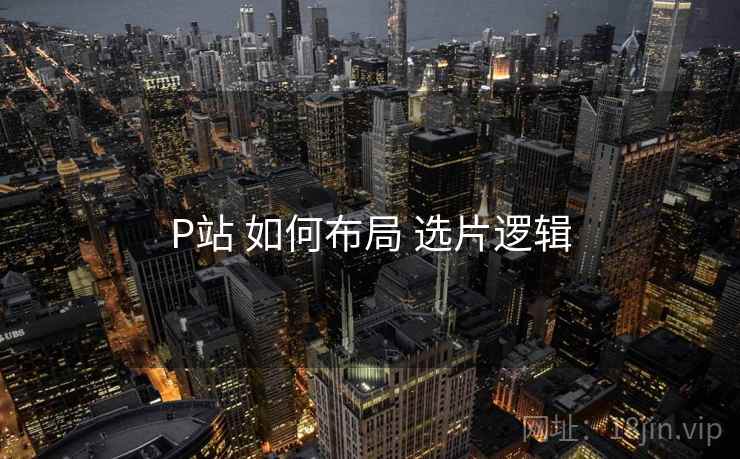 P站 如何布局 选片逻辑  第2张