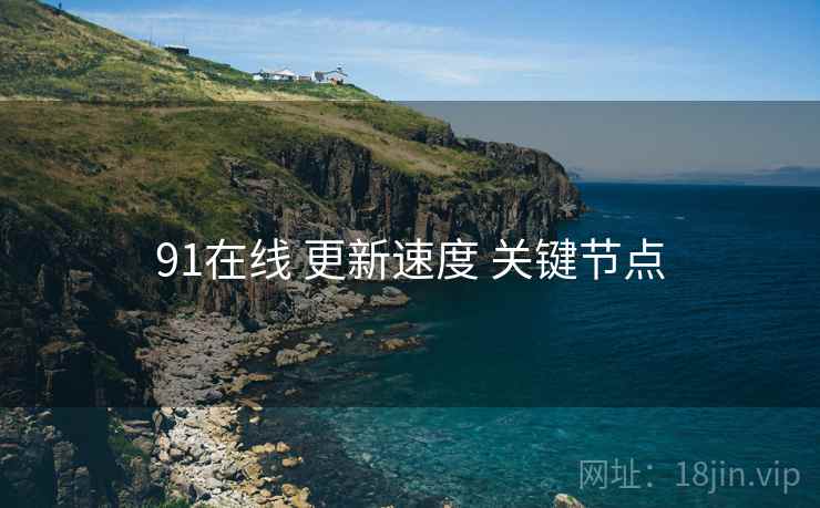 91在线 更新速度 关键节点  第1张