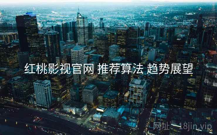 红桃影视官网 推荐算法 趋势展望  第1张