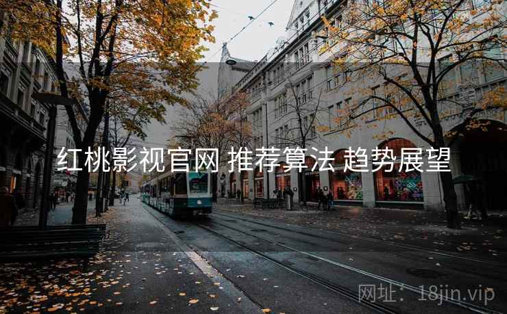 红桃影视官网 推荐算法 趋势展望  第2张