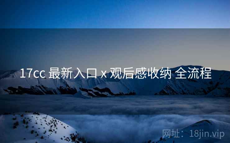17cc 最新入口 x 观后感收纳 全流程  第1张