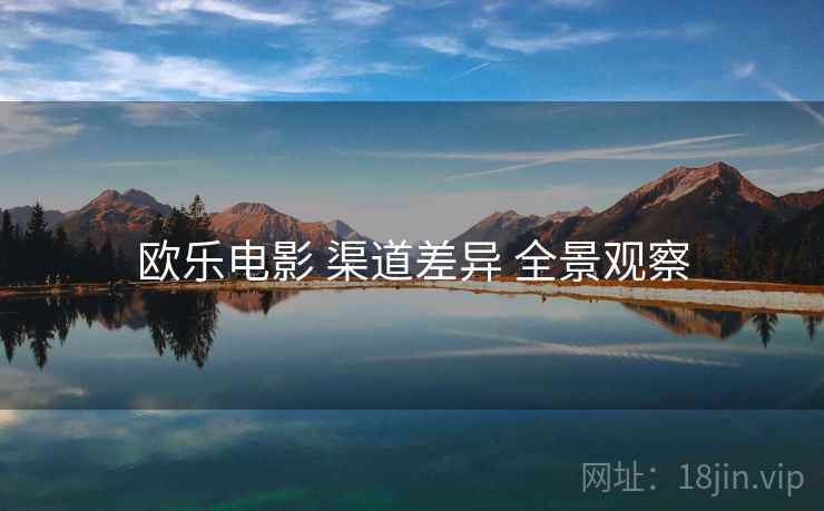 欧乐电影 渠道差异 全景观察  第1张
