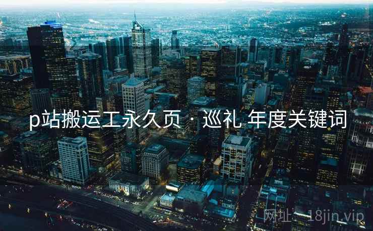 p站搬运工永久页 · 巡礼 年度关键词  第1张