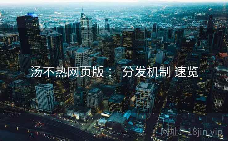 汤不热网页版 ： 分发机制 速览  第2张
