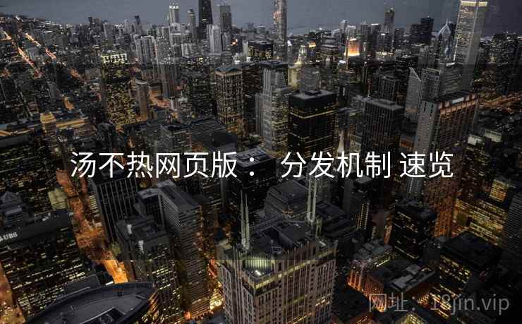 汤不热网页版 ： 分发机制 速览  第1张