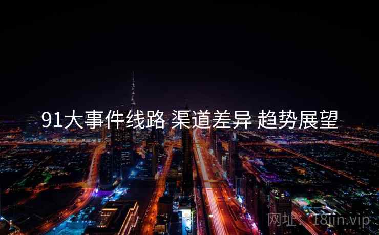 91大事件线路 渠道差异 趋势展望  第1张